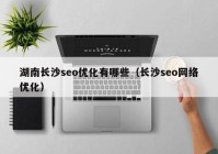 湖南长沙seo优化有哪些（长沙seo网络优化）