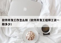 软件开发工作怎么样（软件开发工程师工资一般多少）