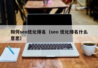 如何seo优化排名（seo 优化排名什么意思）