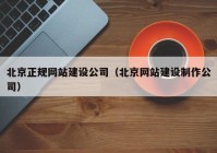 北京正规网站建设公司（北京网站建设制作公司）