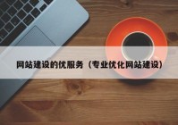 网站建设的优服务（专业优化网站建设）