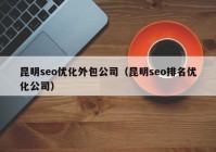 昆明seo优化外包公司（昆明seo排名优化公司）