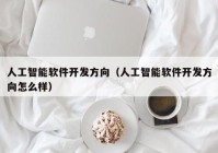 人工智能软件开发方向（人工智能软件开发方向怎么样）