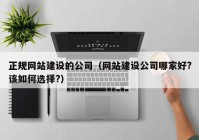 正规网站建设的公司（网站建设公司哪家好?该如何选择?）