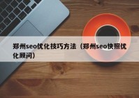 郑州seo优化技巧方法（郑州seo快照优化顾问）