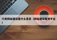 六安网站建设是什么意思（网站建设服务平台）