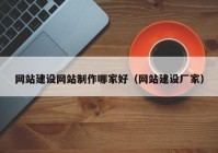 网站建设网站制作哪家好（网站建设厂家）