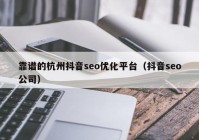 靠谱的杭州抖音seo优化平台（抖音seo公司）