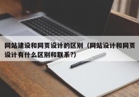 网站建设和网页设计的区别（网站设计和网页设计有什么区别和联系?）