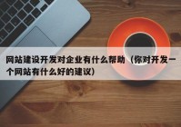 网站建设开发对企业有什么帮助（你对开发一个网站有什么好的建议）