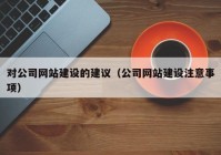 对公司网站建设的建议（公司网站建设注意事项）