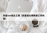 抖音seo优化工具（抖音优化师具体工作内容）