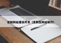 定制网站建设开发（定制型网站制作）