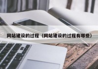 网站建设的过程（网站建设的过程有哪些）