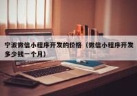 宁波微信小程序开发的价格（微信小程序开发多少钱一个月）