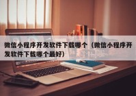 微信小程序开发软件下载哪个（微信小程序开发软件下载哪个最好）