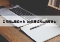 公司网站建设全包（公司建设网站需要什么）