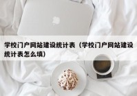 学校门户网站建设统计表（学校门户网站建设统计表怎么填）