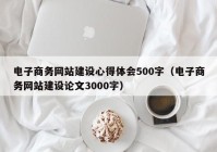 电子商务网站建设心得体会500字（电子商务网站建设论文3000字）