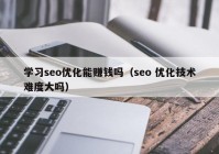 学习seo优化能赚钱吗（seo 优化技术难度大吗）