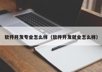 软件开发专业怎么样（软件开发就业怎么样）