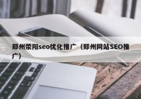 郑州荥阳seo优化推广（郑州网站SEO推广）