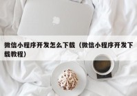 微信小程序开发怎么下载（微信小程序开发下载教程）