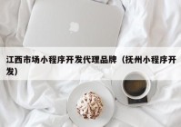 江西市场小程序开发代理品牌（抚州小程序开发）