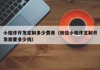 小程序开发定制多少费用（微信小程序定制开发需要多少钱）