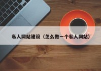 私人网站建设（怎么做一个私人网站）