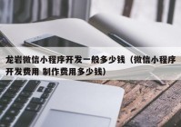 龙岩微信小程序开发一般多少钱（微信小程序开发费用 制作费用多少钱）